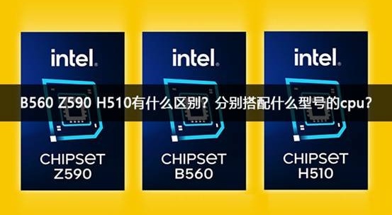 B560 Z590 H510应该分别搭配什么型号的cpu？